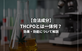 【合法成分】THCPOとは一体何？効果・効能について解説