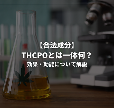 【合法成分】THCPOとは一体何？効果・効能について解説