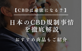 【CBDは違法になる？】日本のCBD規制事情を徹底解説