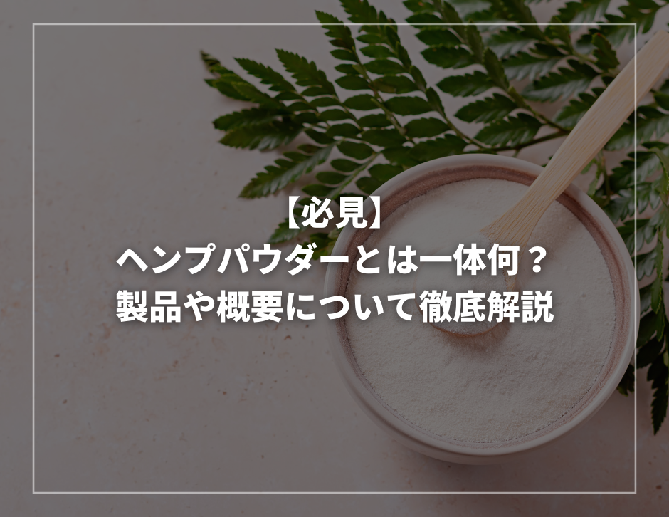 【必見】ヘンプパウダーとは一体何？製品や概要について徹底解説