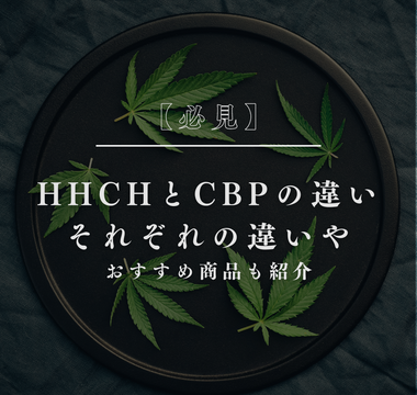 【必見】HHCHとCBPの違い それぞれの違いやおすすめ製品を解説