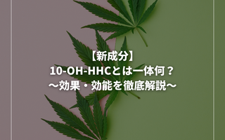 【新成分】10-OH-HHCとは一体何？効果・効能を徹底解説