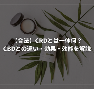 【合法】CRDとは一体何？CBDとの違い・効果・効能を解説
